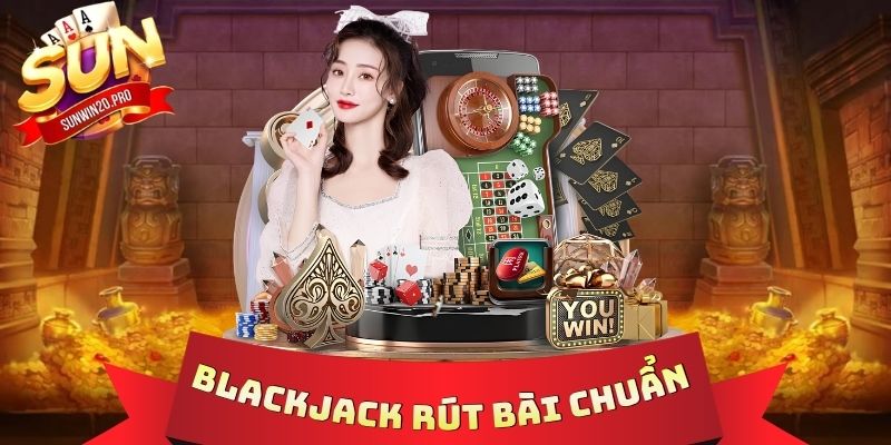 Blackjack Rút Bài Chuẩn - 3 Cách Bất Bại Hạ Gục Mọi Đối Thủ 1 Blackjack Rút Bài Chuẩn