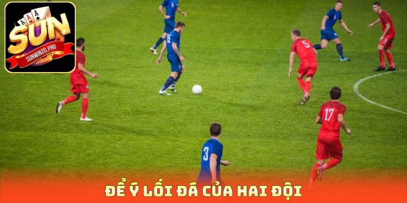 Soi Kèo Tài Xỉu - Chiến Lược Hay Giúp Tối Ưu Lợi Nhuận 4 Để ý lối đá của hai đội