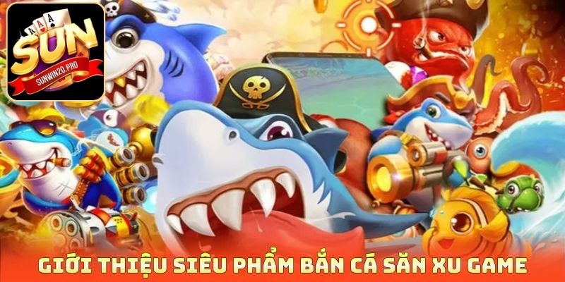 Bắn Cá Săn Xu - Săn Thưởng Thả Ga Rinh Quà Cực Giá Trị 2 Giới thiệu siêu phẩm bắn cá săn xu game