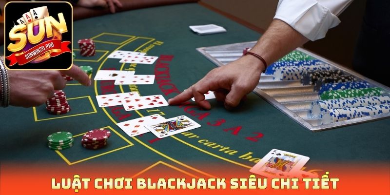 Blackjack Rút Bài Chuẩn - 3 Cách Bất Bại Hạ Gục Mọi Đối Thủ 2 Luật chơi Blackjack siêu chi tiết